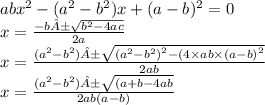 ab {x}^{2}  - ( {a}^{2}  -  {b}^{2} )x + (a - b) {}^{2}  = 0 \\ x =   \frac{ - b± \sqrt{ {b}^{2}  - 4ac} }{2a}  \\ x =  \frac{ ( {a}^{2}  -  {b}^{2} )± \sqrt{ {( {a}^{2} -  {b}^{2} ) }^{2} - (4 \times ab \times  {(a - b)}^{2}  } }{2ab}  \\ x =  \frac{( {a}^{2}  -  {b}^{2} )±\sqrt{(a + b - 4ab} }{2ab {(a - b)}}