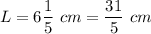 L=6\dfrac{1}{5}\ cm=\dfrac{31}{5}\ cm