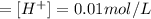 = [H^+]=0.01 mol/L