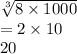 \sqrt[3]{8 \times 1000}  \\  = 2 \times 10 \\ 20