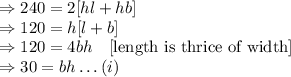 \Rightarrow 240=2[hl+hb]\\\Rightarrow 120=h[l+b]\\\Rightarrow 120=4bh\quad [\text{length is thrice of width}]\\\Rightarrow 30=bh\qua \ldots(i)
