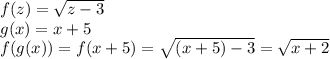 f(z)=\sqrt{z-3}\\g(x)=x+5\\f(g(x))=f(x+5)=\sqrt{(x+5)-3}=\sqrt{x+2}