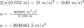 2(a)(0.052\ m) = (0\ m/s)^2-(640\ m/s)^2\\\\a = -\frac{409600\ m^2/s^2}{0.104\ m}\\\\a=-3938461.5\ m/s^2