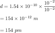 d=1.54\times 10^{-10}\times \dfrac{10^{-2}}{10^{-2}}\\\\=154\times 10^{-12}\ m\\\\=154\ pm