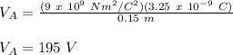 V_A = \frac{(9\ x\ 10^9\ Nm^2/C^2)(3.25\ x\ 10^{-9}\ C)}{0.15\ m} \\\\V_A = 195\ V