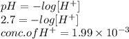 pH = -log [H^{+}]\\2.7 = -log [H^{+}]\\conc. of H^{+} = 1.99 \times 10^{-3}