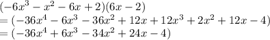 ( -  {6x}^{3}  -  {x}^{2}  - 6x + 2)(6x - 2) \\  = ( - 36 {x}^{4}  - 6 {x}^{3}  - 36 {x}^{2}   + 12x + 12 {x}^{3}  + 2 {x}^{2}  + 12x - 4) \\  = ( - 36 {x}^{4}   + 6 {x}^{3}  - 34 {x}^{2}  + 24x - 4)