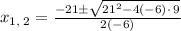 x_{1,\:2}=\frac{-21\pm \sqrt{21^2-4\left(-6\right)\cdot \:9}}{2\left(-6\right)}