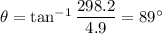 \theta=\tan^{-1}\dfrac{298.2}{4.9}=89^{\circ}
