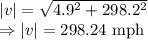 |v|=\sqrt{4.9^2+298.2^2}\\\Rightarrow |v|=298.24\ \text{mph}