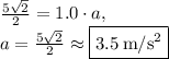\frac{5\sqrt{2}}{2}=1.0\cdot a,\\a=\frac{5\sqrt{2}}{2}\approx \boxed{3.5\:\mathrm{m/s^2}}