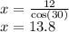 x =  \frac{12}{ \cos(30 \degree) }  \\ x = 13.8