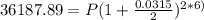 36187.89= P(1 + \frac{0.0315}{2} )^{2*6)