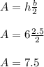 A = h\frac{b}{2} \\\\A = 6 \frac{2.5}{2} \\\\A= 7.5