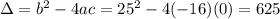 \Delta = b^2-4ac = 25^2 - 4(-16)(0) = 625