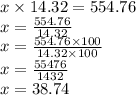 x \times 14.32 = 554.76 \\ x =  \frac{554.76}{14.32}  \\ x =  \frac{554.76 \times 100}{14.32 \times 100}  \\ x =  \frac{55476}{1432}  \\ x = 38.74