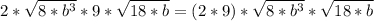 2*\sqrt{8*b^3} *9*\sqrt{18*b}  = (2*9)*\sqrt{8*b^3}*\sqrt{18*b}