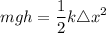\displaystyle mgh = \frac{1}{2}k \triangle x^2