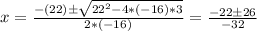 x = \frac{-(22) \pm \sqrt{22^2 - 4*(-16)*3} }{2*(-16)} = \frac{-22 \pm 26 }{-32}
