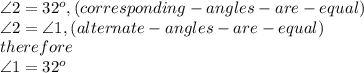 \angle 2 = 32^{o}, (corresponding-angles- are- equal)\\\angle 2=\angle 1, (alternate-angles - are-equal)\\therefore\\\angle 1=32^{o}