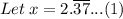 Let\: x=2.\overline{37}...(1)