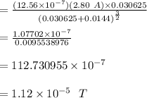 =\frac{(12.56 \times 10^{-7})(2.80\ A) \times 0.030625}{( 0.030625+ 0.0144)^{\frac{3}{2}}}\\\\=\frac{  1.07702 \times 10^{-7} }{0.0095538976}\\\\=112.730955 \times 10^{-7}\\\\=1.12\times 10^{-5}\ \ T\\