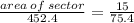 \frac{area \: of \: sector}{452.4}  =  \frac{15}{75.4}