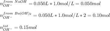 n_{OH^-}^{from\ NaOH}=0.050L*1.0mol/L=0.050mol\\\\n_{OH^-}^{from\ Ba(OH)_2}=0.050L*1.0mol/L*2=0.10mol\\\\n_{OH^-}^{tot}=0.15mol