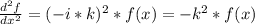 \frac{d^2f}{dx^2} = (-i*k)^2*f(x) = -k^2*f(x)