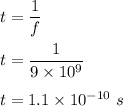 t=\dfrac{1}{f}\\\\t=\dfrac{1}{9\times 10^9}\\\\t=1.1\times 10^{-10}\ s