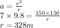 a =\frac{v^{2}}{r}\\7\times 9.8 = \frac{150\times 150}{r}\\r = 328 m