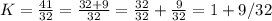 K = \frac{41}{32} = \frac{32 + 9}{32} = \frac{32}{32} +  \frac{9}{32} = 1+  9/32