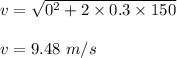 v=\sqrt{0^2+2\times 0.3\times 150}\\\\v=9.48\ m/s
