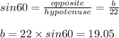 sin 60 = \frac{opposite}{hypotenuse} = \frac{b}{22}\\\\b = 22 \times sin 60 = 19.05