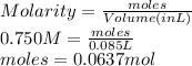 Molarity = \frac{moles}{Volume (in L)}\\0.750 M = \frac{moles}{0.085 L}\\moles = 0.0637 mol