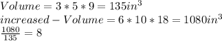 Volume=3*5*9=135  in^{3} \\increased -Volume=6*10*18=1080 in^{3}\\\frac{1080}{135} =8