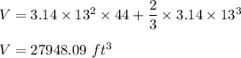 V=3.14\times 13^2\times 44+\dfrac{2}{3}\times 3.14\times 13^3\\\\V=27948.09\ ft^3