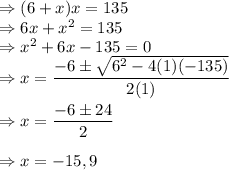 \Rightarrow (6+x)x=135\\\Rightarrow 6x+x^2=135\\\Rightarrow x^2+6x-135=0\\\Rightarrow x=\dfrac{-6\pm \sqrt{6^2-4(1)(-135)}}{2(1)}\\\\\Rightarrow x=\dfrac{-6\pm 24}{2}\\\\\Rightarrow x=-15,9