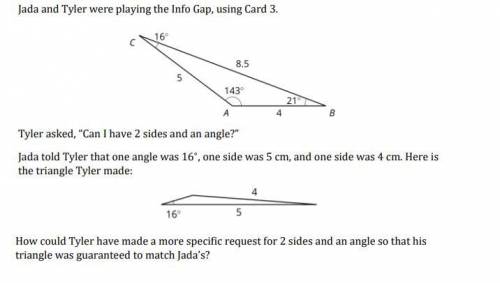3) How could Tyler have made a more specific request for 2 sides and an angle so that his triangle w