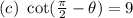 (c)\ \cot(\frac{\pi}{2} - \theta) = 9