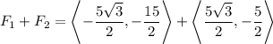 $F_1+F_2 = \left< -\frac{5\sqrt3}{2}, -\frac{15}{2} \right + \left< \frac{5 \sqrt3}{2}, -\frac{5}{2} \right$