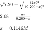 \sqrt{7.20} =\sqrt{\frac{(2x)^2}{(0.200-x)^2} } \\\\2.68=\frac{2x}{0.200-x} \\\\x=0.1146M