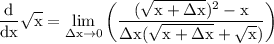 \rm \displaystyle  \frac{d  }{dx}   \sqrt{x} =  \lim _{\Delta x \to 0} \left( \frac{ (\sqrt{x +  \Delta x}) ^{2} -  x }{ \Delta x(\sqrt{x +  \Delta x} +  \sqrt{x})}  \right)