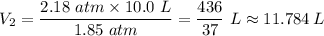 V_2 = \dfrac{2.18 \ atm \times 10.0 \ L}{1.85 \ atm} = \dfrac{436}{37} \ L \approx 11.784 \, L