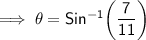 \implies \sf{\theta = Sin^{-1}\bigg(\dfrac{7}{11}\bigg)}