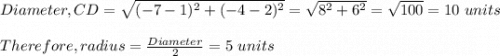 Diameter, CD = \sqrt{(-7-1)^2 + (-4-2)^2}  = \sqrt{8^2 + 6^2} = \sqrt{100} = 10 \ units\\\\Therefore , radius = \frac{Diameter }{2} = 5 \ units
