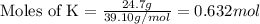 \text{Moles of K}=\frac{24.7g}{39.10g/mol}=0.632 mol