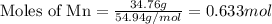 \text{Moles of Mn}=\frac{34.76g}{54.94g/mol}=0.633 mol