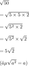 \sqrt{50}  \\  \\  =  \sqrt{5 \times 5  \times 2}  \\ \\   =  \sqrt{ {5}^{2}  \times 2}  \\  \\  =  \sqrt{ {5}^{2} }  \times  \sqrt{2}  \\  \\  = 5 \sqrt{2}  \\ \\  (∵  \sqrt{ {a}^{2} }  = a)