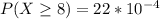 P(X \geq 8)=22*10^{-4}